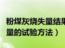 粉煤灰燒失量結果精確到多少（求粉煤灰燒失量的試驗方法）