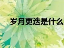 歲月更迭是什么意思(更迭是什么意思) 歲月更迭是什么意思(更迭是什么意思)