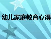 幼兒家庭教育心得分享（幼兒家庭教育心得）