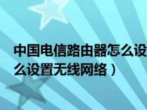 中國(guó)電信路由器怎么設(shè)置無(wú)線網(wǎng)絡(luò)連接(中國(guó)電信路由器怎么設(shè)置無(wú)線網(wǎng)絡(luò)) 中國(guó)電信路由器怎么設(shè)置無(wú)線網(wǎng)絡(luò)連接(中國(guó)電信路由器怎么設(shè)置無(wú)線網(wǎng)絡(luò))