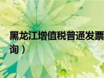黑龍江增值稅普通發(fā)票查詢系統(tǒng)（黑龍江增值稅普通發(fā)票查詢）