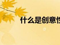 什么是創(chuàng)意性工作(什么是創(chuàng)意) 什么是創(chuàng)意性工作(什么是創(chuàng)意)