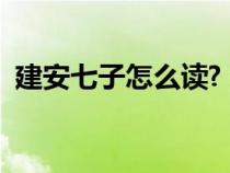 建安七子怎么讀?（建安七子的名字怎么念）