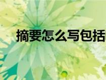 摘要怎么寫(xiě)包括哪些內(nèi)容（摘要怎么寫(xiě)）