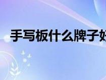 手寫板什么牌子好用(手寫板什么牌子好) 手寫板什么牌子好用(手寫板什么牌子好)
