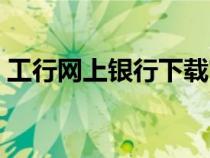 工行網上銀行下載官方（工行網上銀行下載）