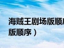 海賊王劇場(chǎng)版順序是什么2023(海賊王劇場(chǎng)版順序) 海賊王劇場(chǎng)版順序是什么2023(海賊王劇場(chǎng)版順序)