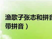 漁歌子張志和拼音版古詩(shī)解釋?zhuān)O歌子張志和帶拼音) 漁歌子張志和拼音版古詩(shī)解釋?zhuān)O歌子張志和帶拼音)
