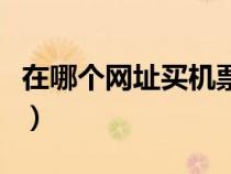 在哪個(gè)網(wǎng)址買(mǎi)機(jī)票便宜(在哪網(wǎng)站買(mǎi)機(jī)票便宜) 在哪個(gè)網(wǎng)址買(mǎi)機(jī)票便宜(在哪網(wǎng)站買(mǎi)機(jī)票便宜)