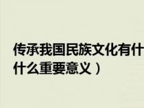傳承我國民族文化有什么重要意義呢（傳承我國民族文化有什么重要意義）