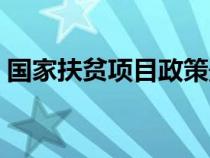 國家扶貧項目政策最新（國家扶貧項目政策）