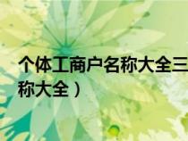 個體工商戶名稱大全三字怎么起名好聽（免費(fèi)個體工商戶名稱大全）