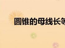 圓錐的母線長等于什么（圓錐的母線）