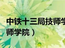 中鐵十三局技師學(xué)院招生簡(jiǎn)章(中鐵十三局技師學(xué)院) 中鐵十三局技師學(xué)院招生簡(jiǎn)章(中鐵十三局技師學(xué)院)