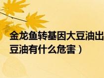 金龍魚轉基因大豆油出口美國警告詞全文（金龍魚轉基因大豆油有什么危害）