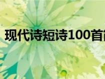 現(xiàn)代詩(shī)短詩(shī)100首簡(jiǎn)短(現(xiàn)代詩(shī)大全短一點(diǎn)) 現(xiàn)代詩(shī)短詩(shī)100首簡(jiǎn)短(現(xiàn)代詩(shī)大全短一點(diǎn))