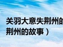 關(guān)羽大意失荊州的名人名言（關(guān)于關(guān)羽大意失荊州的故事）