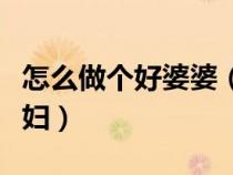 怎么做個(gè)好婆婆（如何做個(gè)讓婆婆滿意的好媳婦）