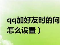qq加好友時(shí)的問(wèn)題怎么設(shè)置(qq加好友問(wèn)題怎么設(shè)置) qq加好友時(shí)的問(wèn)題怎么設(shè)置(qq加好友問(wèn)題怎么設(shè)置)