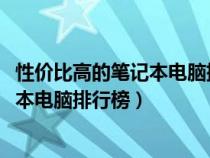 性?xún)r(jià)比高的筆記本電腦排行榜前十名2023(性?xún)r(jià)比高的筆記本電腦排行榜) 性?xún)r(jià)比高的筆記本電腦排行榜前十名2023(性?xún)r(jià)比高的筆記本電腦排行榜)