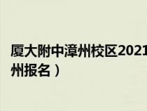 廈大附中漳州校區(qū)2021初中招生（廈門大學(xué)附屬實(shí)驗(yàn)中學(xué)漳州報名）