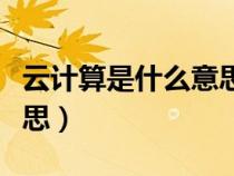 云計(jì)算是什么意思解釋簡(jiǎn)單（云計(jì)算是什么意思）