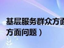 基層服務(wù)群眾方面存在的問題（服務(wù)基層群眾方面問題）