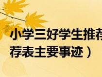 小學(xué)三好學(xué)生推薦表主要事跡（小學(xué)三好生推薦表主要事跡）