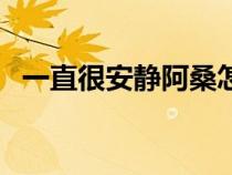 一直很安靜阿桑怎么了（一直很安靜阿桑）