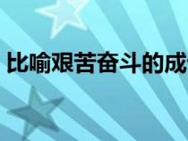比喻艱苦奮斗的成語(yǔ)（形容艱苦奮斗的成語(yǔ)）