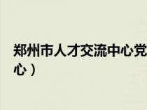 鄭州市人才交流中心黨員關系咨詢電話（鄭州市人才交流中心）