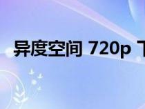 異度空間 720p 下載（異度空間迅雷下載）