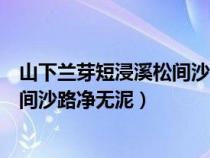 山下蘭芽短浸溪松間沙路凈無泥的意思（山下蘭芽短浸溪松間沙路凈無泥）