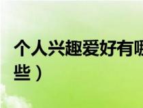 個(gè)人興趣愛好有哪些好處（個(gè)人興趣愛好有哪些）