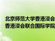 北京師范大學(xué)香港浸會(huì)聯(lián)合國際學(xué)院怎么樣(北京師范大學(xué)香港浸會(huì)聯(lián)合國際學(xué)院) 北京師范大學(xué)香港浸會(huì)聯(lián)合國際學(xué)院怎么樣(北京師范大學(xué)香港浸會(huì)聯(lián)合國際學(xué)院)
