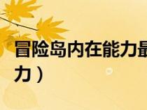 冒險(xiǎn)島內(nèi)在能力最高什么級(jí)別(冒險(xiǎn)島內(nèi)在能力) 冒險(xiǎn)島內(nèi)在能力最高什么級(jí)別(冒險(xiǎn)島內(nèi)在能力)