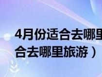4月份適合去哪里旅游最好東三?。?月份適合去哪里旅游）