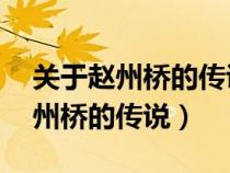 關于趙州橋的傳說故事20字以內(nèi)（有關于趙州橋的傳說）
