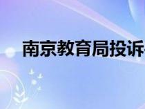 南京教育局投訴平臺(tái)官網(wǎng)（南京教育局）