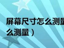 屏幕尺寸怎么測量亮屏還是全屏（屏幕尺寸怎么測量）