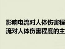 影響電流對人體傷害程度的主要因素是什么和什么（影響電流對人體傷害程度的主要因素是什么）