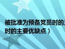 被批準為預(yù)備黨員時的主要優(yōu)缺點2023(被批準為預(yù)備黨員時的主要優(yōu)缺點) 被批準為預(yù)備黨員時的主要優(yōu)缺點2023(被批準為預(yù)備黨員時的主要優(yōu)缺點)