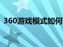 360游戲模式如何自動開啟（360游戲模式）