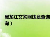 黑龍江交警網(wǎng)違章查詢官方電話號(hào)碼(黑龍江交警網(wǎng)違章查詢) 黑龍江交警網(wǎng)違章查詢官方電話號(hào)碼(黑龍江交警網(wǎng)違章查詢)