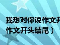 我想對你說作文開頭結尾怎么寫（我想對你說作文開頭結尾）