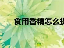食用香精怎么提煉出來(lái)的（食用香精）
