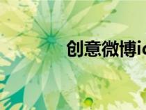 創(chuàng)意微博id(創(chuàng)意微博平臺(tái)) 創(chuàng)意微博id(創(chuàng)意微博平臺(tái))