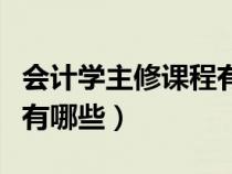 會(huì)計(jì)學(xué)主修課程有哪些專科（會(huì)計(jì)學(xué)主修課程有哪些）