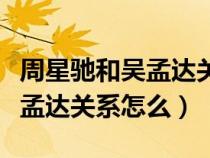 周星馳和吳孟達關(guān)系怎么樣知乎（周星馳和吳孟達關(guān)系怎么）