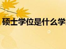 碩士學(xué)位是什么學(xué)歷(博士學(xué)位是什么學(xué)歷) 碩士學(xué)位是什么學(xué)歷(博士學(xué)位是什么學(xué)歷)